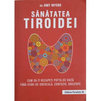 SANATATEA TIROIDEI. CUM SA-TI RECAPETI POFTA DE VIATA FARA STARI DE OBOSEALA, CONFUZIE, GREUTATE