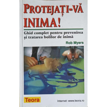 PROTEJATI-VA INIMA! GHID COMPLET PENTRU PREVENIREA SI TRATAREA BOLILOR DE INIMA