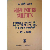 GRIJA PENTRU SANATATE. PRIMELE TIPARITURI DE INTERES MEDICAL IN LIMBA ROMANA (1581-1820) GRIJA PENTRU SANATATE. PRIMELE TIPARITURI DE INTERES MEDICAL IN LIMBA ROMANA (1581-1820)