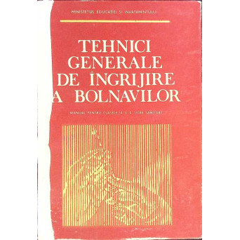 TEHNICI GENERALE DE INGRIJIRE A BOLNAVILOR. MANUAL PENTRU LICEE SANITARE