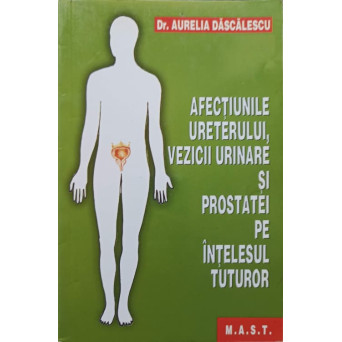 AFECTIUNILE URETERULUI, VEZICII URINARE SI PROSTATEI PE INTELESUL TUTUROR