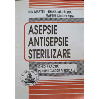ASEPSIE, ANTISEPSIE, STERILIZARE. GHID PRACTIC PENTRU CADRE MEDICALE