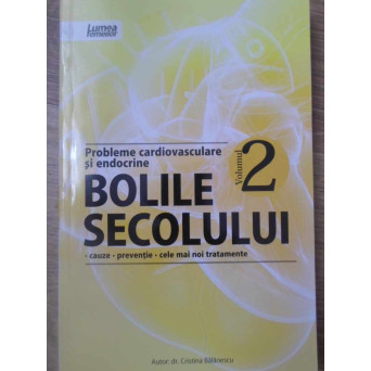 BOLILE SECOLULUI VOL.2 PROBLEME CARDIOVASCULARE SI ENDOCRINE. CAUZE, PREVENTIE, CELE MAI NOI TRATAME