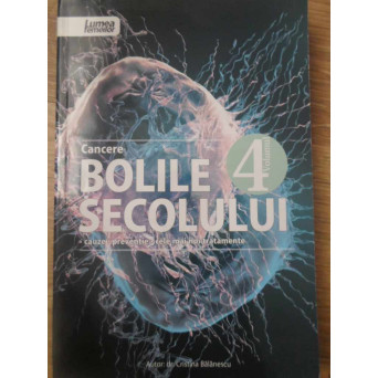 BOLILE SECOLULUI VOL.4 CANCERE. CAUZE, PREVENTIE, CELE MAI NOI TRATAMENTE