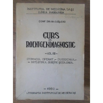 CURS DE ROENTGENDIAGNOSTIC VOL.VIII STOMACUL OPERAT. DUODENUL. INTESTINUL SUBTIRE SI COLONUL