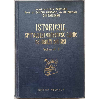 ISTORICUL SPITALULUI ORASENESC CLINIC DE ADULTI DIN IASI VOL.1
