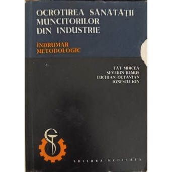 OCROTIREA SANATATII MUNCITORILOR DIN INDUSTRIE. INDRUMAR METODOLOGIC
