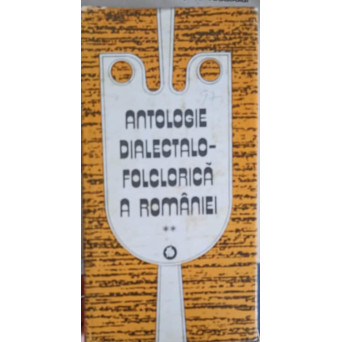 ANTOLOGIE DIALECTALO- FOLCLORICA A ROMANIEI VOL.2