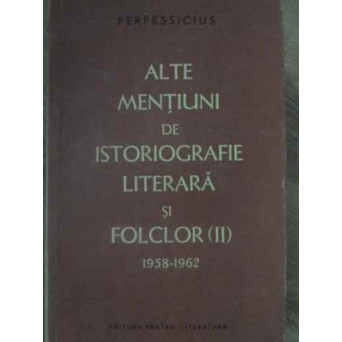 ALTE MENTIUNI DE ISTORIOGRAFIE LITERARA SI FOLCLOR VOL.II 1958-1962