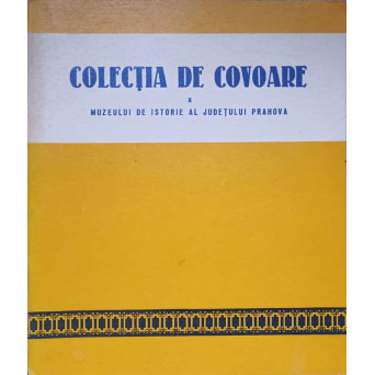 COLECTIA DE COVOARE A MUZEULUI DE ISTORIE AL JUDETULUI PRAHOVA