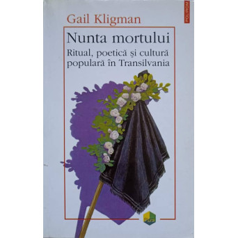 NUNTA MORTULUI. RITUAL, POETICA SI CULTURA POPULARA IN TRANSILVANIA