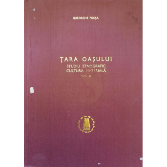 TARA OASULUI. STUDIU ETNOGRAFIC CULTURA MATERIALA VOL.2