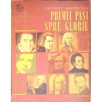 PRIMII PASI SPRE GLORIE. POVESTEA COPILARIEI CATORVA MARI COMPOZITORI DE PRETUTINDENI