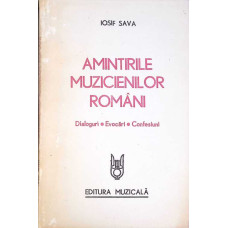 AMINTIRILE MUZICIENILOR ROMANI. DIALOGURI, EVOCARI, CONFESIUNI