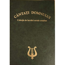 CANTATI DOMNULUI. COLECTIE DE LUCRARI CORALE CRESTINE