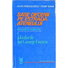 SASE DECENII PE ESTRADA ATENEULUI. AMINTIRI IN COLOCVIU VOL.1 IDEALURILE LUI GEORGE ENESCU