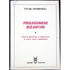 PROLEGOMENE BIZANTINE. MUZICA BIZANTINA IN MANUSCRISE SI CARTEA VECHE ROMANEASCA