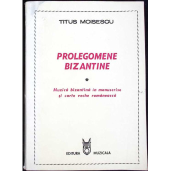 PROLEGOMENE BIZANTINE. MUZICA BIZANTINA IN MANUSCRISE SI CARTEA VECHE ROMANEASCA