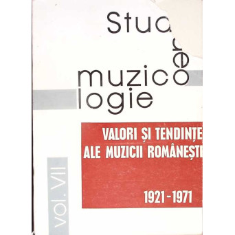 STUDII DE MUZICOLOGIE VOL.VII VALORI SI TENDINTE ALE MUZICII ROMANESTI  1921-1971