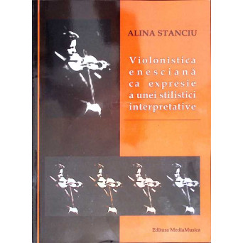 VIOLONISTA ENESCIANA CA EXPRESIE A UNEI STILISTICI INTERPRETATIVE (CD INCLUS)