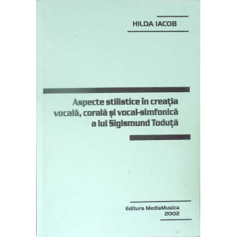 ASPECTE STILISTICE IN CREATIA VOCALA, CORALA SI VOCAL-SIMFONICA A LUI SIGISMUND TODUTA