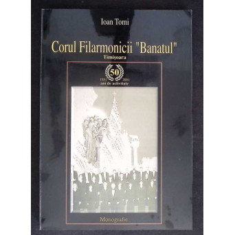 CORUL FILARMONICII BANATUL TIMISOARA - MONOGRAFIE