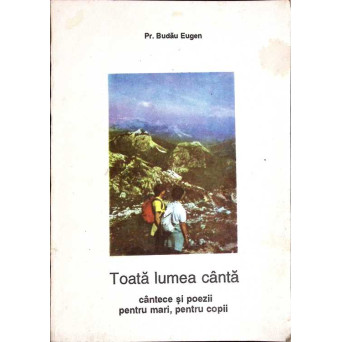 TOATA LUMEA CANTA. CANTECE SI POEZII, PENTRU MARI PENTRU COPII