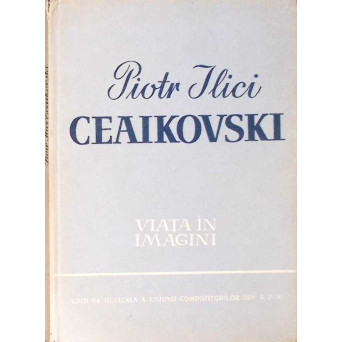 PIOTR ILICI CEAIKOVSKI, VIATA IN IMAGINI