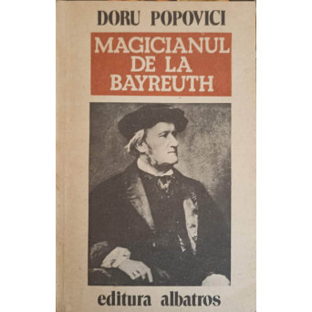 MAGICIANUL DE LA BAYREUTH. VIATA LUI RICHARD WAGNER