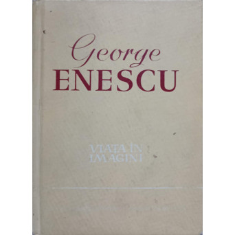 GEORGE ENESCU. VIATA IN IMAGINI