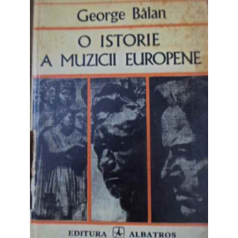 O ISTORIE A MUZICII EUROPENE. EPOCI SI CURENTE. PERSONALITATI SI CAPODOPERE