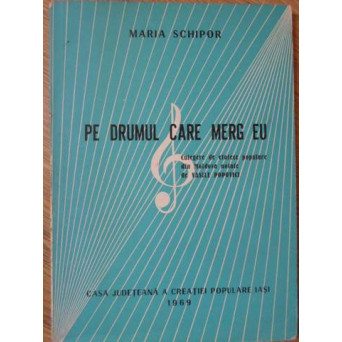 PE DRUMUL CARE MERG EU. CULEGERE DE CANTECE POPULARE DIN MOLDOVA NOTATE DE VASILE POPOVICI