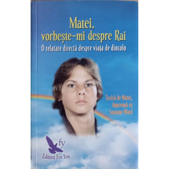 MATEI, VORBESTE-MI DESPRE RAI. O RELATARE DIRECTA DESPRE VIATA DE DINCOLO