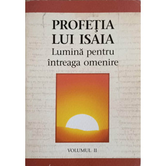 PROFETIA LUI ISAIA. LUMINA PENTRU INTREAGA OMENIRE VOL.2