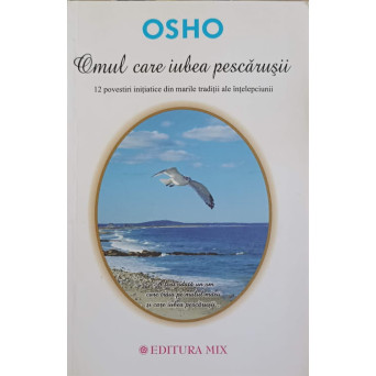 OMUL CARE IUBEA PESCARUSII. 12 POVESTIRI INITIATICE DIN MARILE TRADITII ALE INTELEPCIUNII