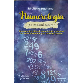 NUMEROLOGIA PE INTELESUL TUTUROR. DESCOPERA-TI VIITORUL, SCOPUL VIETII SI DESTINUL CU AJUTORUL NUMELUI SI AL DATEI DE NASTERE