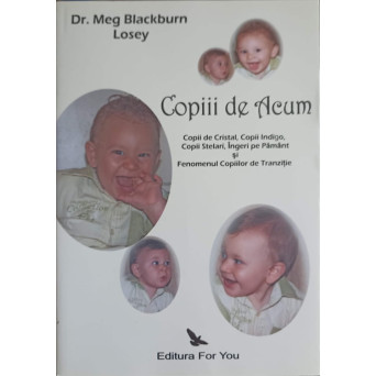 COPIII DE ACUM: COPII DE CRISTAL, COPII INDIGO, COPII STELARI, INGERI PE PAMANT SI FENOMENUL COPIILOR DE TRANZITIE