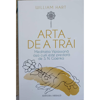 ARTA DE A TRAI. MEDITATIA VIPASSANA ASA CUM ESTE PREDATA DE S.N. GOENKA