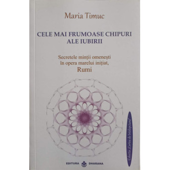 CELE MAI FRUMOASE CHIPURI ALE IUBIRII. SECRETELE MINTII OMENESTI IN OPERA MARELUI INITIAT, RUMI