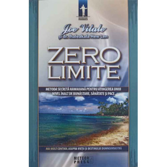 ZERO LIMITE. METODA SECRETA HAWAIIANA PENTRU ATINGEREA UNUI NIVEL INALT DE BUNASTARE, SANATATE SI PACE
