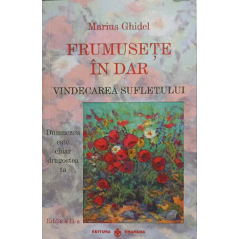 FRUMUSETE IN DAR. VINDECAREA SUFLETULUI. DUMNEZEU ESTE CHIAR DRAGOSTEA TA