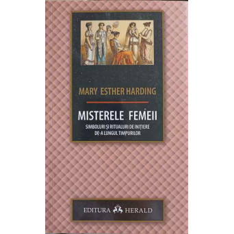 MISTERELE FEMEII. SIMBOLURI SI RITUALURI DE INITIERE DE-A LUNGUL TIMPURILOR