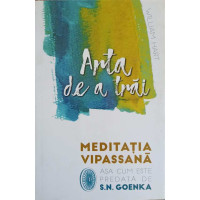 ARTA DE A TRAI. MEDITATIA VIPASSANA ASA CUM ESTE PREDATA DE S.N. GOENKA