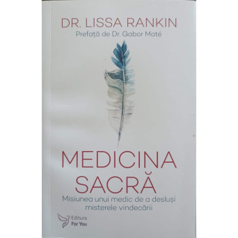 MEDICINA SACRA. MISIUNEA UNUI MEDIC DE A DESLUSI MISTERELE VINDECARII