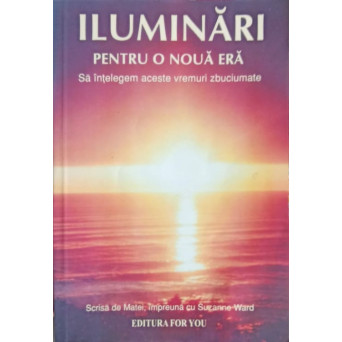 ILUMINARI PENTRU O NOUA ERA. SA INTELEGEM ACESTE VREMURI ZBUCIUMATE