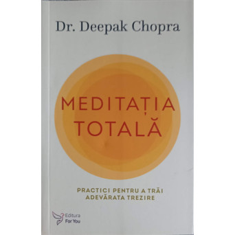 MEDITATIA TOTALA. PRACTICI PENTRU A TRAI ADEARATA TREZIRE