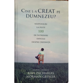 CINE L-A CREAT PE DUMNEZEU? RASPUNSURI LA PESTE 100 DE INTREBARI DIFICILE DESPRE CREDINTA