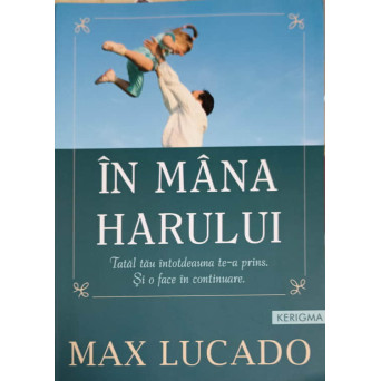 IN MANA HARULUI. TATAL TAU INTOTDEAUNA TE-A PRINS. SI O FACE IN CONTINUARE