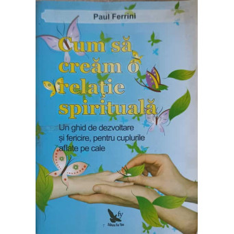 CUM SA CREAM O RELATIE SPIRITUALA. UN GHID DE DEZVOLTARE SI FERICIRE PENTRU CUPLURILE AFLATE PE CALE