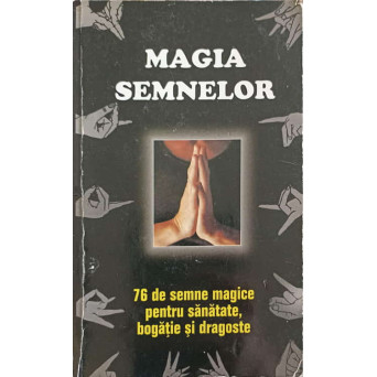 MAGIA SEMNELOR. 76 DE SEMNE MAGICE PENTRU SANATATE, BOGATIE SI DRAGOSTE